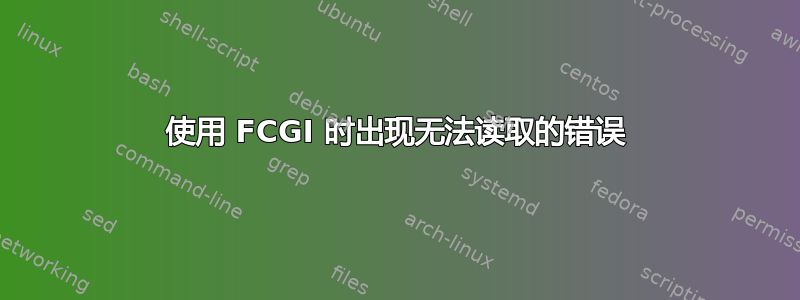 使用 FCGI 时出现无法读取的错误