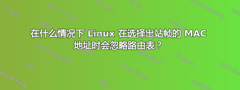 在什么情况下 Linux 在选择出站帧的 MAC 地址时会忽略路由表？