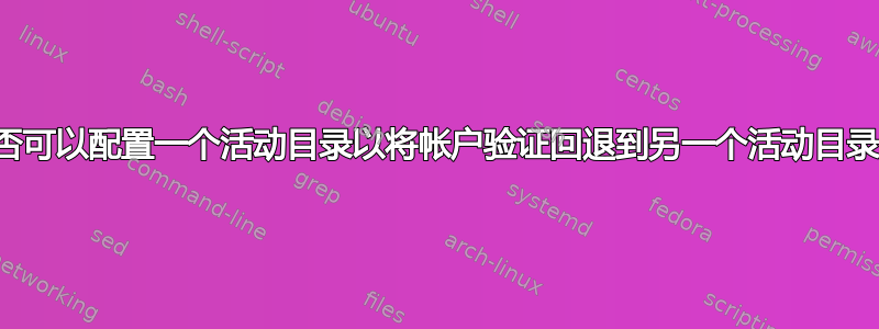 是否可以配置一个活动目录以将帐户验证回退到另一个活动目录？