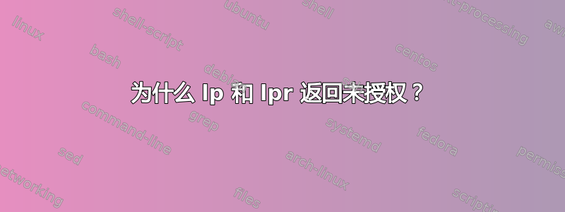 为什么 lp 和 lpr 返回未授权？