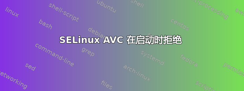 SELinux AVC 在启动时拒绝