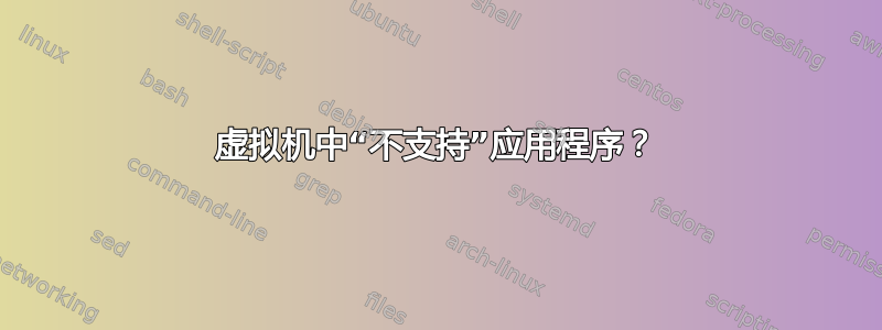 虚拟机中“不支持”应用程序？