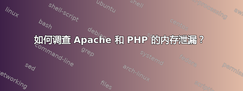 如何调查 Apache 和 PHP 的内存泄漏？