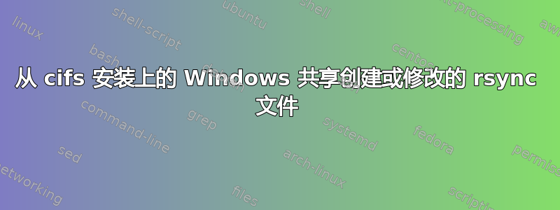 从 cifs 安装上的 Windows 共享创建或修改的 rsync 文件