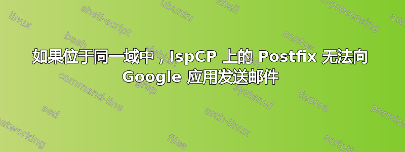 如果位于同一域中，IspCP 上的 Postfix 无法向 Google 应用发送邮件