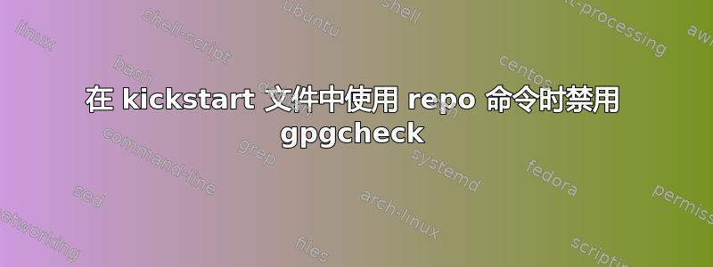 在 kickstart 文件中使用 repo 命令时禁用 gpgcheck