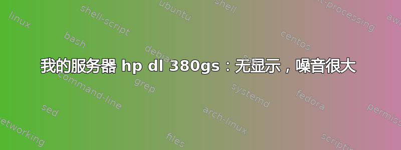 我的服务器 hp dl 380gs：无显示，噪音很大