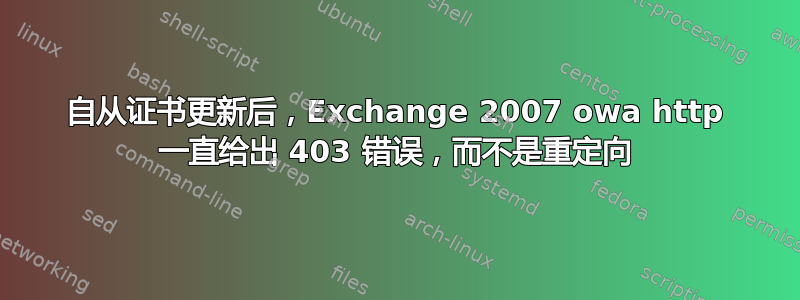 自从证书更新后，Exchange 2007 owa http 一直给出 403 错误，而不是重定向