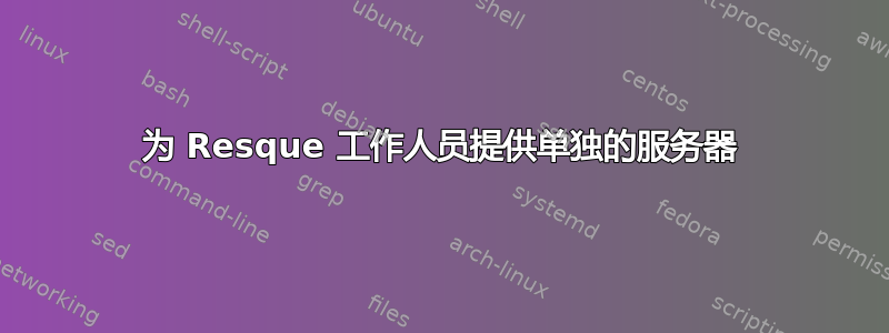 为 Resque 工作人员提供单独的服务器