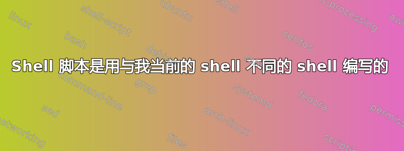 Shell 脚本是用与我当前的 shell 不同的 shell 编写的