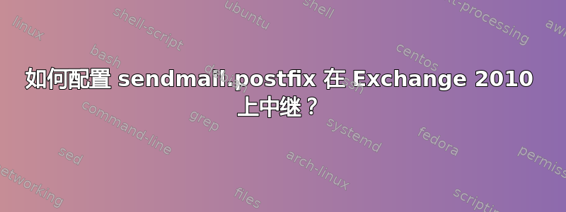 如何配置 sendmail.postfix 在 Exchange 2010 上中继？