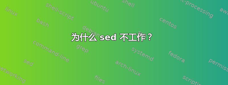 为什么 sed 不工作？