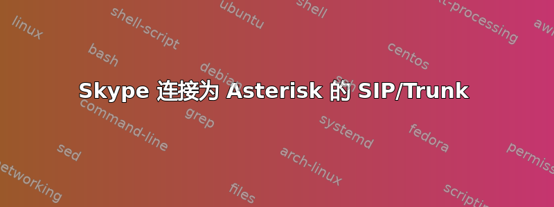 Skype 连接为 Asterisk 的 SIP/Trunk