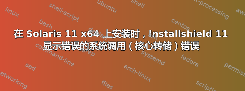 在 Solaris 11 x64 上安装时，Installshield 11 显示错误的系统调用（核心转储）错误