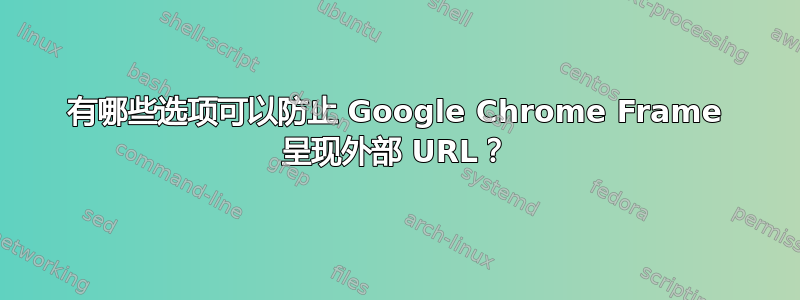 有哪些选项可以防止 Google Chrome Frame 呈现外部 URL？