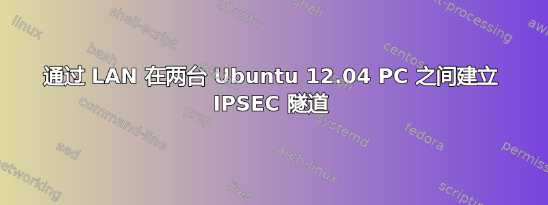 通过 LAN 在两台 Ubuntu 12.04 PC 之间建立 IPSEC 隧道