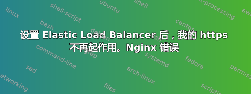 设置 Elastic Load Balancer 后，我的 https 不再起作用。Nginx 错误