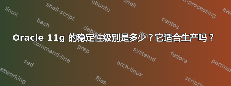 Oracle 11g 的稳定性级别是多少？它适合生产吗？