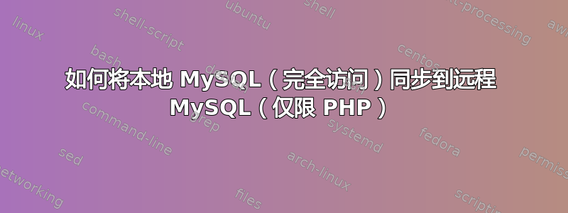 如何将本地 MySQL（完全访问）同步到远程 MySQL（仅限 PHP）