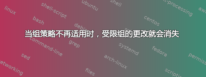 当组策略不再适用时，受限组的更改就会消失