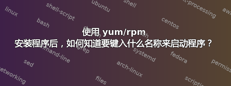 使用 yum/rpm 安装程序后，如何知道要键入什么名称来启动程序？