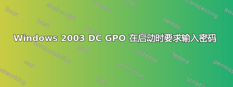 Windows 2003 DC GPO 在启动时要求输入密码