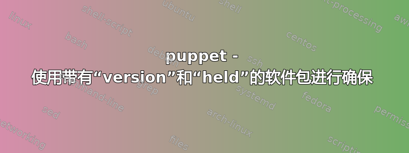 puppet - 使用带有“version”和“held”的软件包进行确保