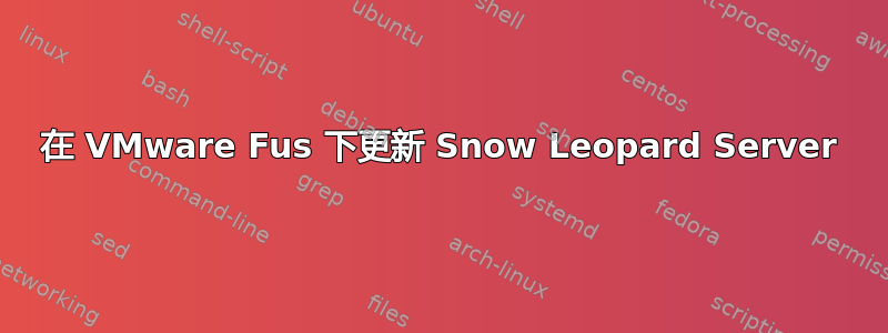 在 VMware Fus 下更新 Snow Leopard Server