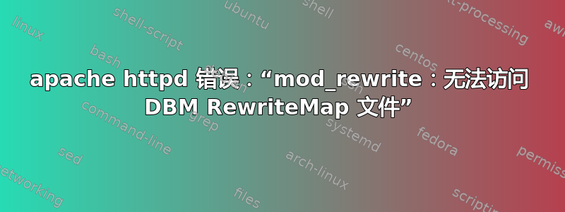 apache httpd 错误：“mod_rewrite：无法访问 DBM RewriteMap 文件”