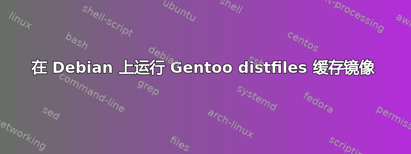 在 Debian 上运行 Gentoo distfiles 缓存镜像