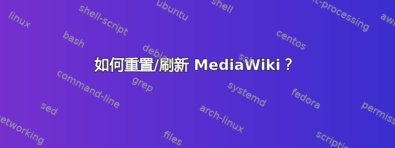 如何重置/刷新 MediaWiki？