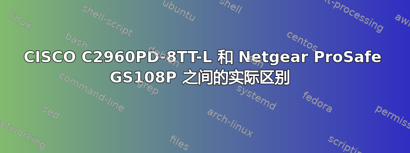 CISCO C2960PD-8TT-L 和 Netgear ProSafe GS108P 之间的实际区别 