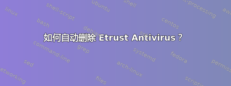 如何自动删除 Etrust Antivirus？