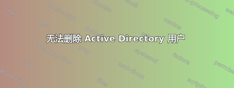 无法删除 Active Directory 用户