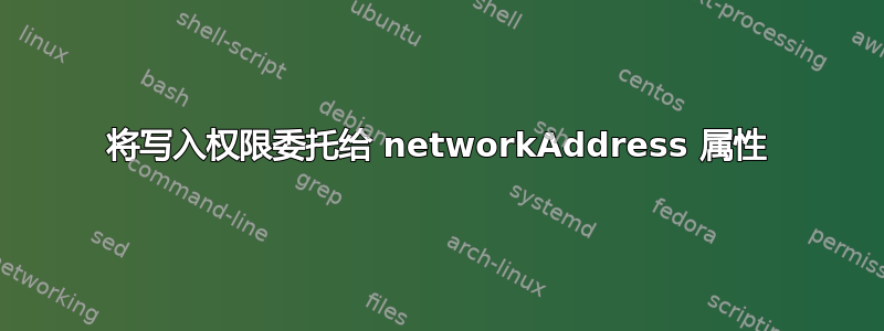 将写入权限委托给 networkAddress 属性