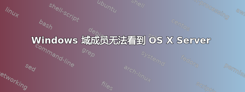 Windows 域成员无法看到 OS X Server