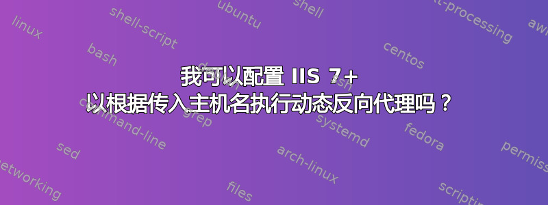 我可以配置 IIS 7+ 以根据传入主机名执行动态反向代理吗？