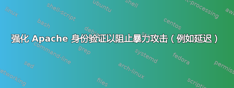 强化 Apache 身份验证以阻止暴力攻击（例如延迟）