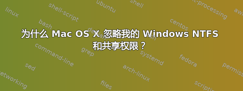 为什么 Mac OS X 忽略我的 Windows NTFS 和共享权限？