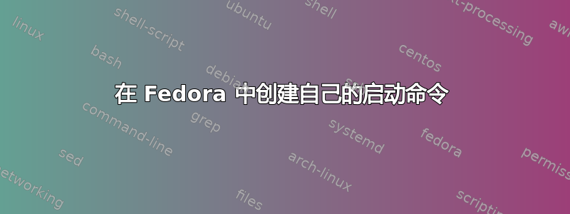 在 Fedora 中创建自己的启动命令