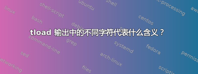 tload 输出中的不同字符代表什么含义？