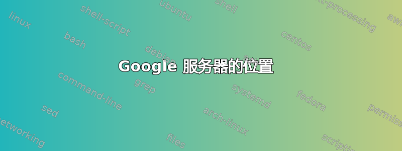 Google 服务器的位置 