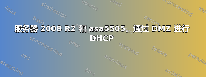 服务器 2008 R2 和 asa5505。通过 DMZ 进行 DHCP