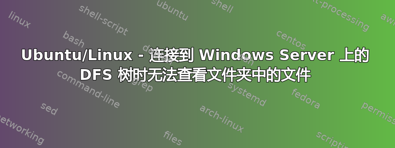 Ubuntu/Linux - 连接到 Windows Server 上的 DFS 树时无法查看文件夹中的文件