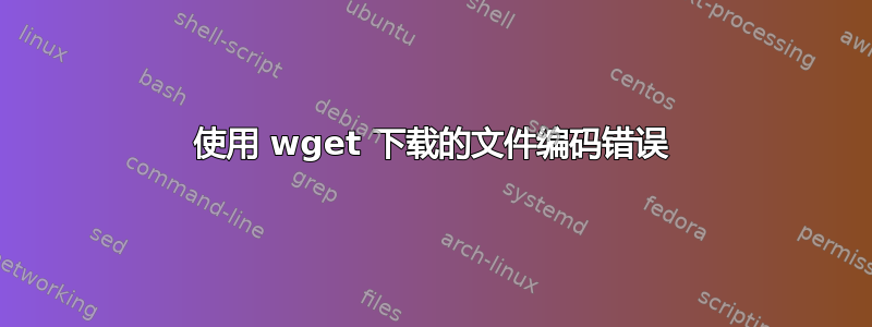 使用 wget 下载的文件编码错误