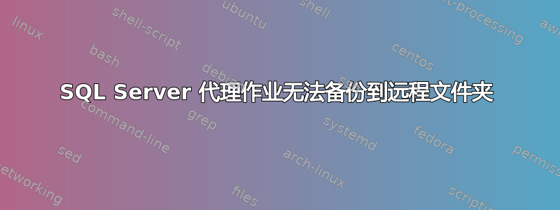 SQL Server 代理作业无法备份到远程文件夹