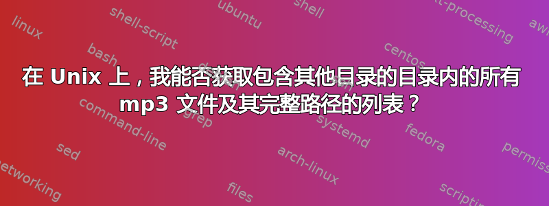 在 Unix 上，我能否获取包含其他目录的目录内的所有 mp3 文件及其完整路径的列表？