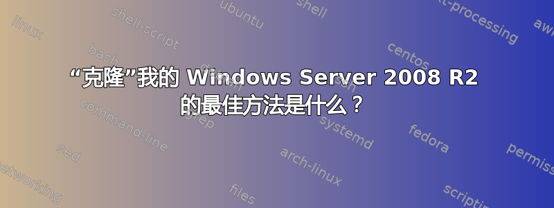 “克隆”我的 Windows Server 2008 R2 的最佳方法是什么？