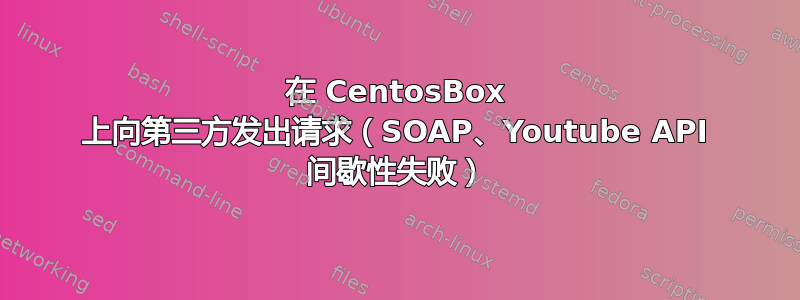 在 CentosBox 上向第三方发出请求（SOAP、Youtube API 间歇性失败）