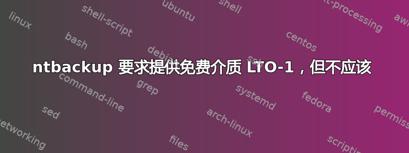 ntbackup 要求提供免费介质 LTO-1，但不应该